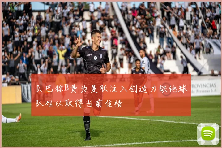 贝巴称B费为曼联注入创造力缺他球队难以取得当前佳绩