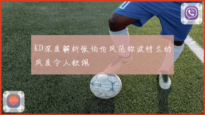KD深度解析张伯伦风范称波特兰的风度令人钦佩