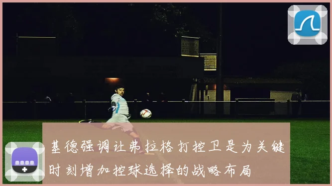 基德强调让弗拉格打控卫是为关键时刻增加控球选择的战略布局