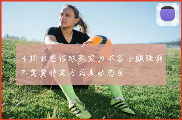 卡斯尔坚信球队实力不容小觑强调不需要特定方式表达态度